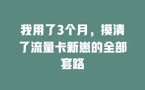 我用了3个月，摸清了流量卡新崽的全部套路