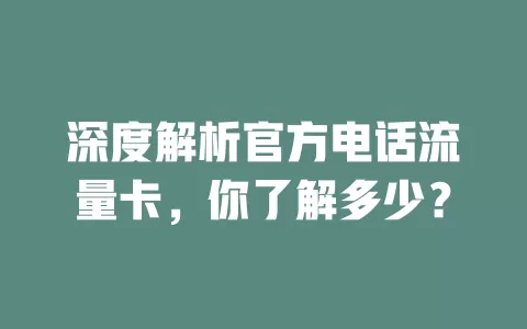 深度解析官方电话流量卡，你了解多少？
