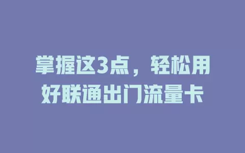 掌握这3点，轻松用好联通出门流量卡