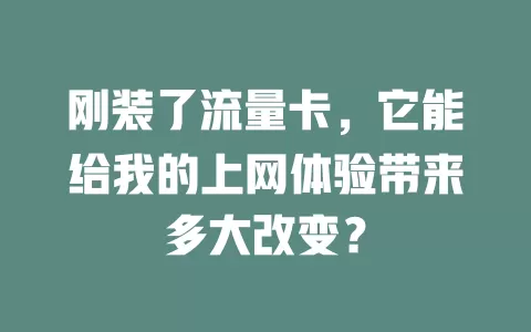 刚装了流量卡，它能给我的上网体验带来多大改变？