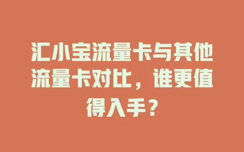 汇小宝流量卡与其他流量卡对比，谁更值得入手？