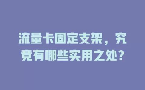 流量卡固定支架，究竟有哪些实用之处？