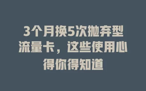 3个月换5次抛弃型流量卡，这些使用心得你得知道