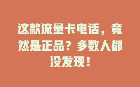 这款流量卡电话，竟然是正品？多数人都没发现！