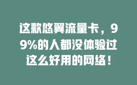 这款悠翼流量卡，99%的人都没体验过这么好用的网络！