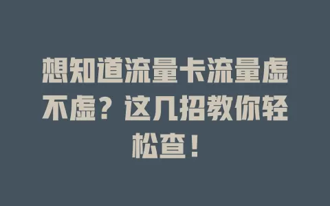 想知道流量卡流量虚不虚？这几招教你轻松查！