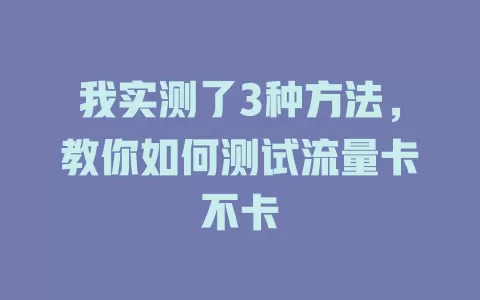 我实测了3种方法，教你如何测试流量卡不卡