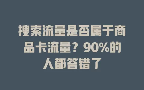 搜索流量是否属于商品卡流量？90%的人都答错了
