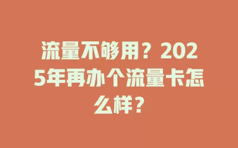 流量不够用？2025年再办个流量卡怎么样？