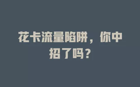 花卡流量陷阱，你中招了吗？