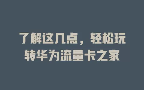 了解这几点，轻松玩转华为流量卡之家