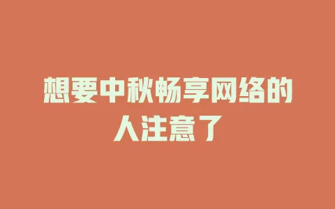 想要中秋畅享网络的人注意了