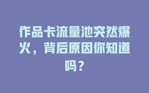 作品卡流量池突然爆火，背后原因你知道吗？