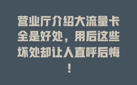 营业厅介绍大流量卡全是好处，用后这些坏处却让人直呼后悔！