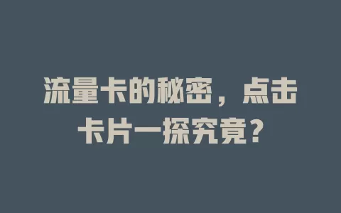 流量卡的秘密，点击卡片一探究竟？