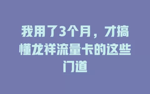 我用了3个月，才搞懂龙祥流量卡的这些门道