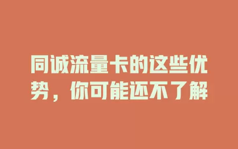 同诚流量卡的这些优势，你可能还不了解