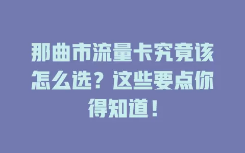 那曲市流量卡究竟该怎么选？这些要点你得知道！