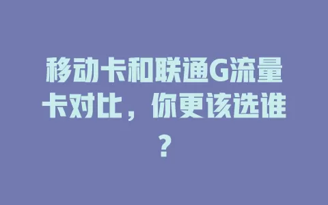 移动卡和联通G流量卡对比，你更该选谁？