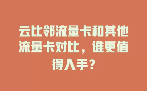 云比邻流量卡和其他流量卡对比，谁更值得入手？