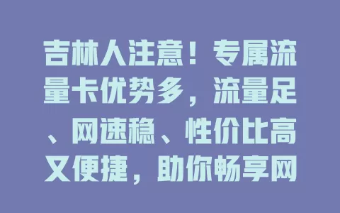 吉林人注意！专属流量卡优势多，流量足、网速稳、性价比高又便捷，助你畅享网络精彩