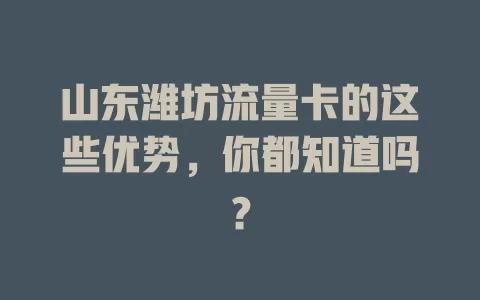 山东潍坊流量卡的这些优势，你都知道吗？