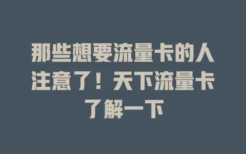 那些想要流量卡的人注意了！天下流量卡了解一下