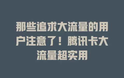 那些追求大流量的用户注意了！腾讯卡大流量超实用