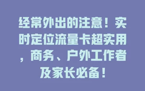 经常外出的注意！实时定位流量卡超实用，商务、户外工作者及家长必备！