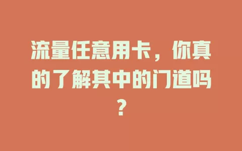 流量任意用卡，你真的了解其中的门道吗？