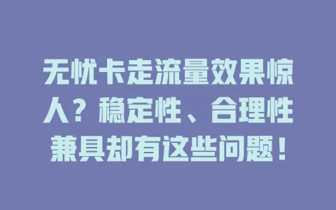 无忧卡走流量效果惊人？稳定性、合理性兼具却有这些问题！