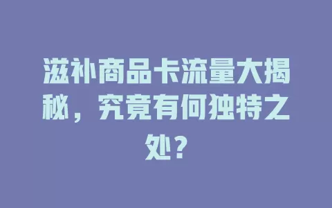 滋补商品卡流量大揭秘，究竟有何独特之处？