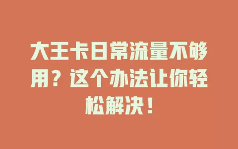 大王卡日常流量不够用？这个办法让你轻松解决！