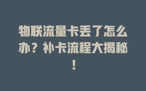 物联流量卡丢了怎么办？补卡流程大揭秘！