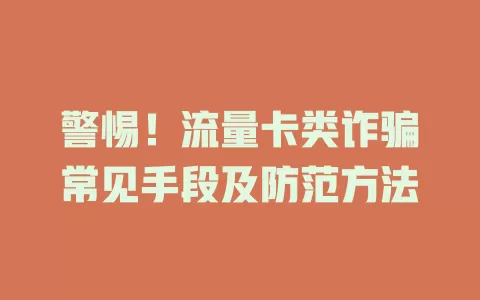 警惕！流量卡类诈骗常见手段及防范方法