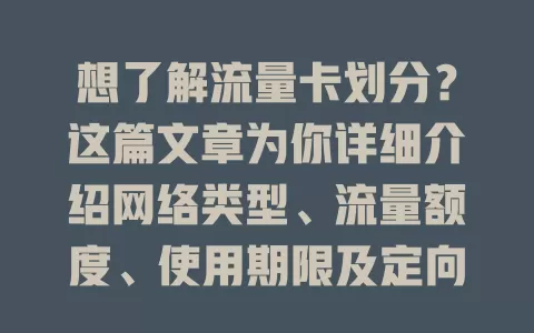 想了解流量卡划分？这篇文章为你详细介绍网络类型、流量额度、使用期限及定向流量等划分要点