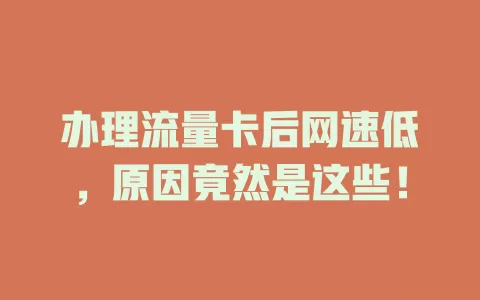 办理流量卡后网速低，原因竟然是这些！