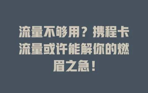流量不够用？携程卡流量或许能解你的燃眉之急！