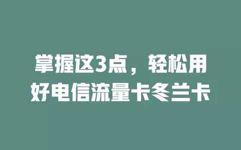 掌握这3点，轻松用好电信流量卡冬兰卡