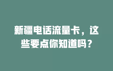 新疆电话流量卡，这些要点你知道吗？