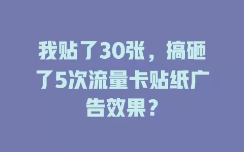 我贴了30张，搞砸了5次流量卡贴纸广告效果？
