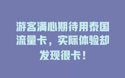 游客满心期待用泰国流量卡，实际体验却发现很卡！