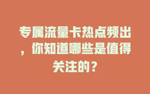 专属流量卡热点频出，你知道哪些是值得关注的？