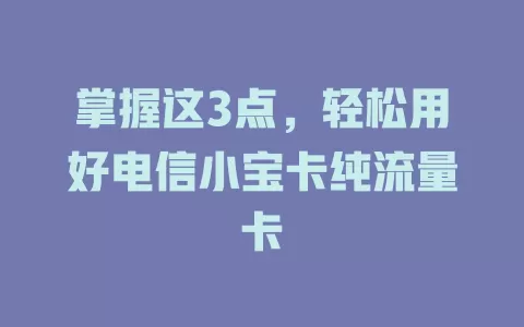 掌握这3点，轻松用好电信小宝卡纯流量卡