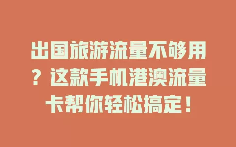 出国旅游流量不够用？这款手机港澳流量卡帮你轻松搞定！