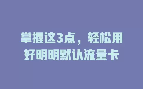 掌握这3点，轻松用好明明默认流量卡