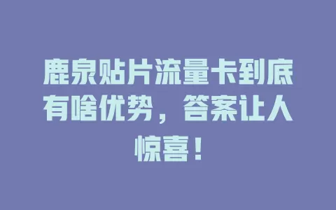 鹿泉贴片流量卡到底有啥优势，答案让人惊喜！