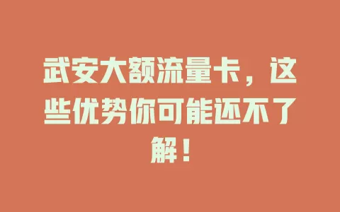 武安大额流量卡，这些优势你可能还不了解！
