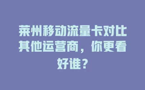 莱州移动流量卡对比其他运营商，你更看好谁？