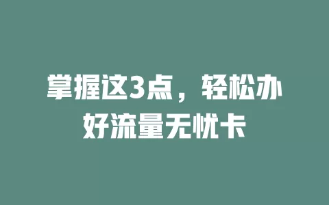 掌握这3点，轻松办好流量无忧卡